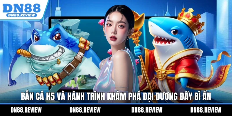 Bắn Cá H5 Và Hành Trình Khám Phá Đại Dương Đầy Bí Ẩn Bắn Cá H5