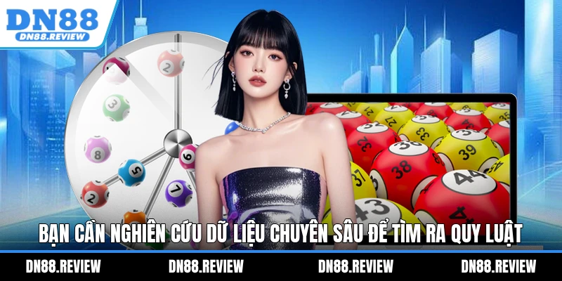 Bạn cần nghiên cứu dữ liệu chuyên sâu để tìm ra quy luật Bạn cần nghiên cứu dữ liệu chuyên sâu để tìm ra quy luật