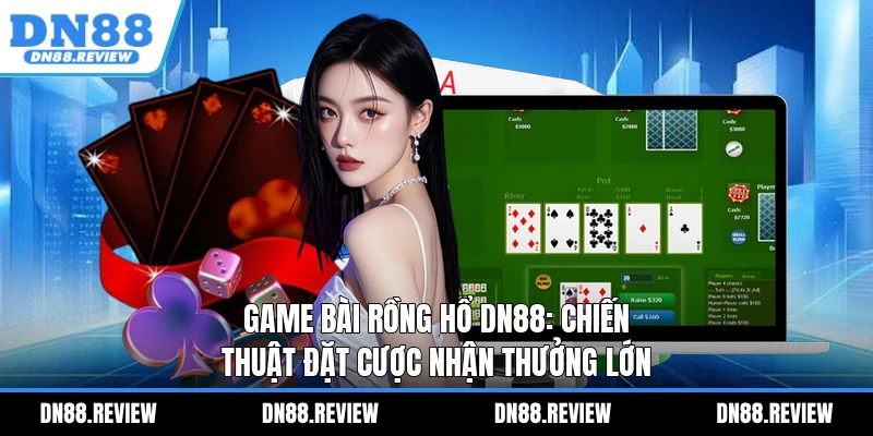 Game Bài Rồng Hổ DN88: Chiến Thuật Đặt Cược Nhận Thưởng Lớn Game Bài Rồng Hổ