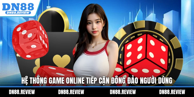 Hệ thống game online tiếp cận đông đảo người dùng Hệ thống game online tiếp cận đông đảo người dùng