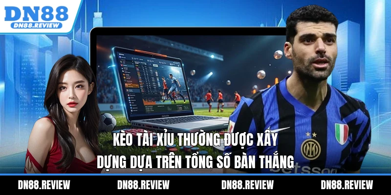 Kèo tài xỉu thường được xây dựng dựa trên tổng số bàn thắng Kèo tài xỉu thường được xây dựng dựa trên tổng số bàn thắng