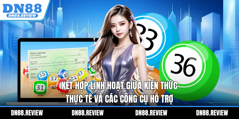 Kết hợp linh hoạt giữa kiến thức thực tế và các công cụ hỗ trợ Kết hợp linh hoạt giữa kiến thức thực tế và các công cụ hỗ trợ