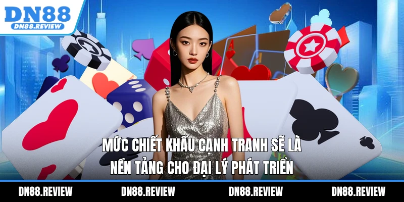 Mức chiết khấu cạnh tranh sẽ là nền tảng cho đại lý phát triển Mức chiết khấu cạnh tranh sẽ là nền tảng cho đại lý phát triển
