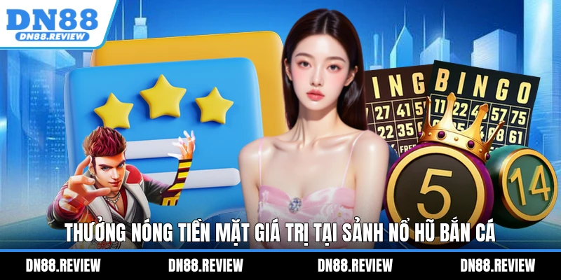 Thưởng nóng tiền mặt giá trị tại sảnh nổ hũ bắn cá Thưởng nóng tiền mặt giá trị tại sảnh nổ hũ bắn cá